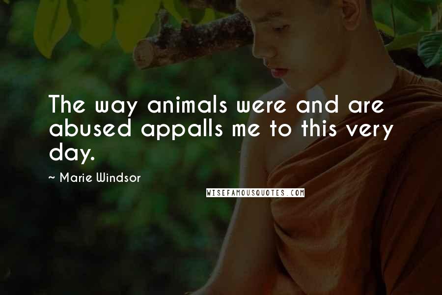 Marie Windsor Quotes: The way animals were and are abused appalls me to this very day.