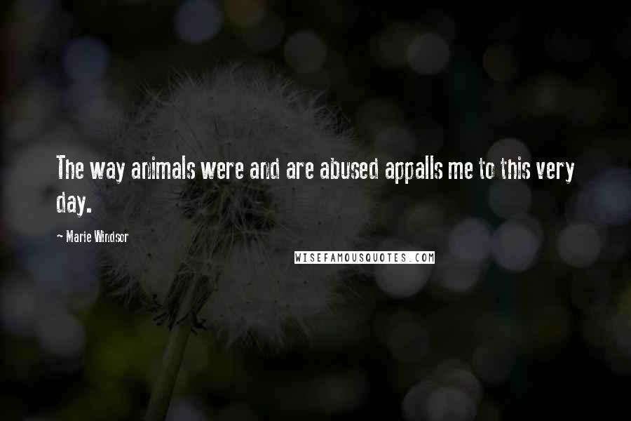 Marie Windsor Quotes: The way animals were and are abused appalls me to this very day.