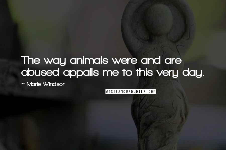 Marie Windsor Quotes: The way animals were and are abused appalls me to this very day.