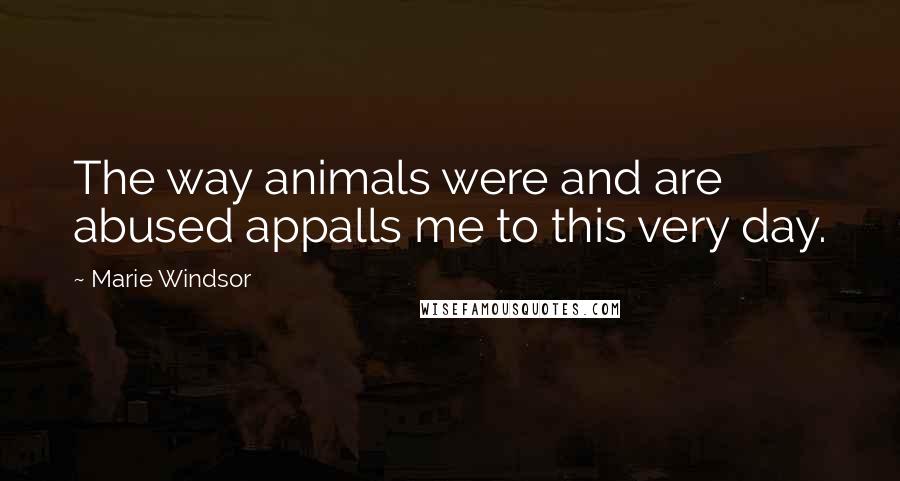 Marie Windsor Quotes: The way animals were and are abused appalls me to this very day.