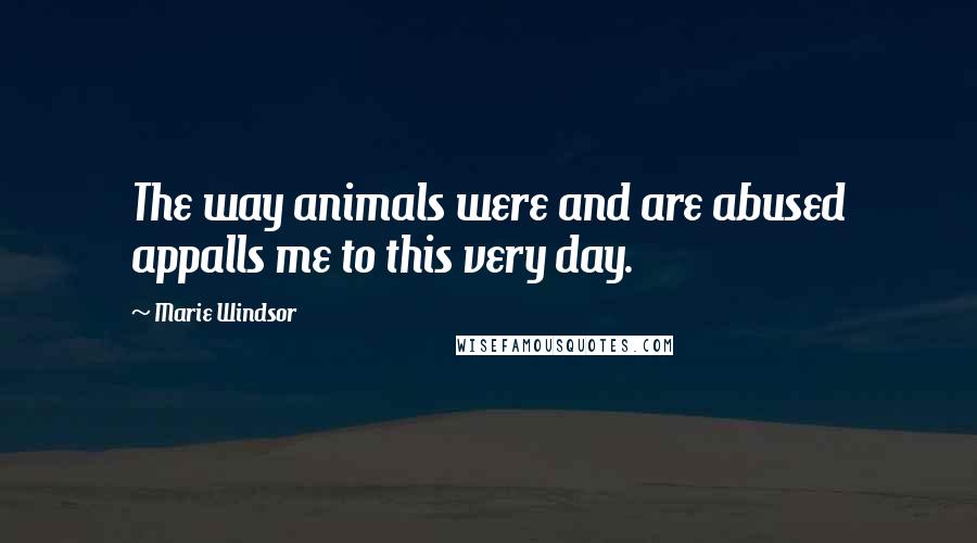 Marie Windsor Quotes: The way animals were and are abused appalls me to this very day.