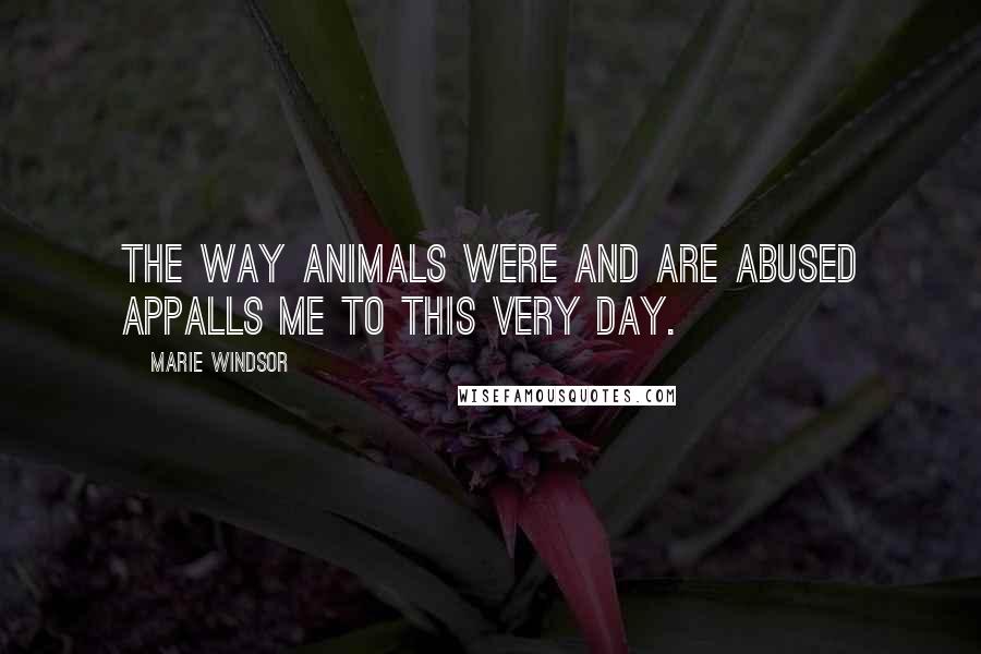 Marie Windsor Quotes: The way animals were and are abused appalls me to this very day.