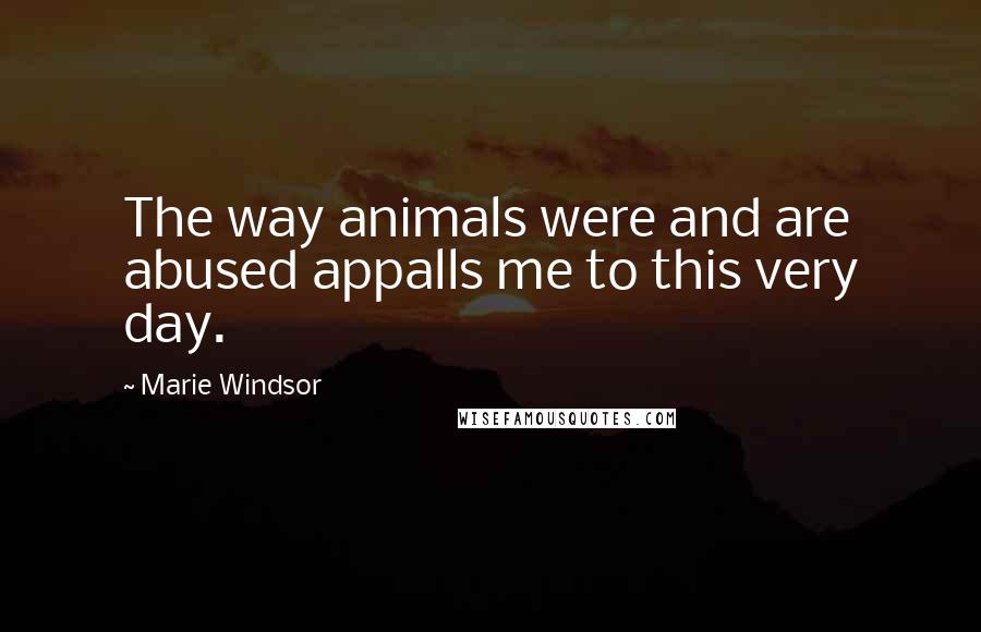 Marie Windsor Quotes: The way animals were and are abused appalls me to this very day.