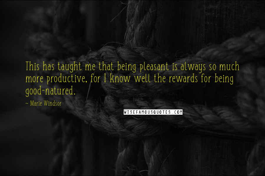 Marie Windsor Quotes: This has taught me that being pleasant is always so much more productive, for I know well the rewards for being good-natured.