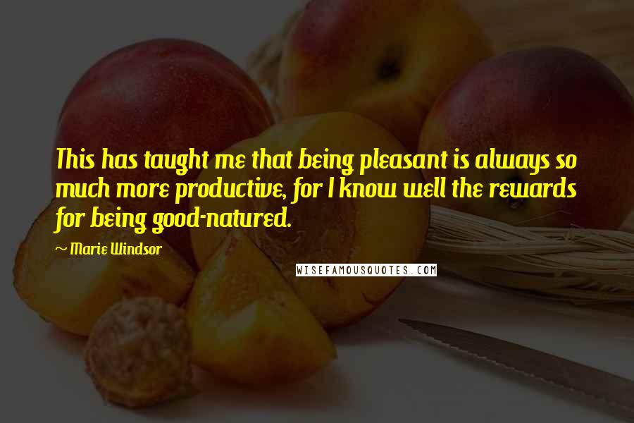 Marie Windsor Quotes: This has taught me that being pleasant is always so much more productive, for I know well the rewards for being good-natured.