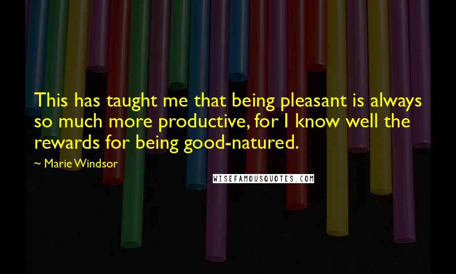 Marie Windsor Quotes: This has taught me that being pleasant is always so much more productive, for I know well the rewards for being good-natured.