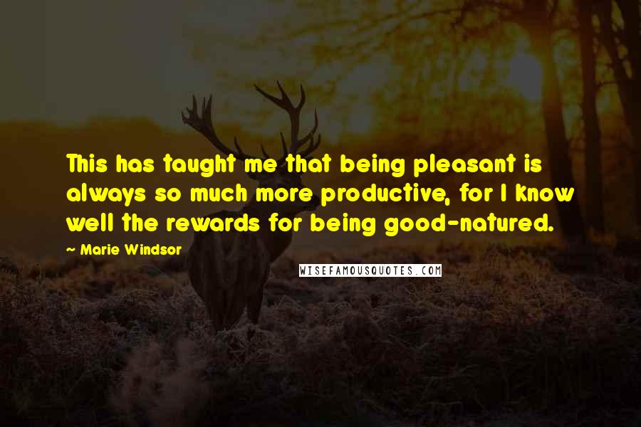 Marie Windsor Quotes: This has taught me that being pleasant is always so much more productive, for I know well the rewards for being good-natured.