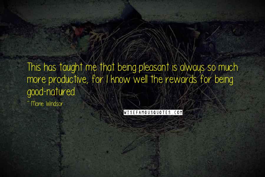 Marie Windsor Quotes: This has taught me that being pleasant is always so much more productive, for I know well the rewards for being good-natured.