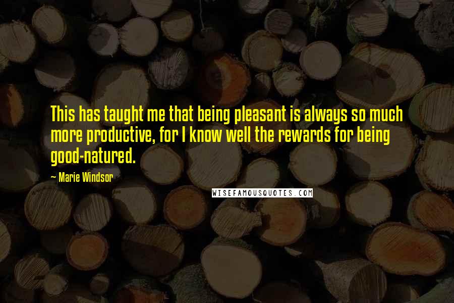 Marie Windsor Quotes: This has taught me that being pleasant is always so much more productive, for I know well the rewards for being good-natured.
