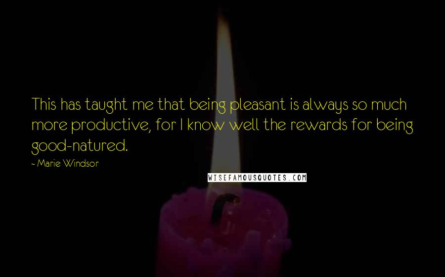 Marie Windsor Quotes: This has taught me that being pleasant is always so much more productive, for I know well the rewards for being good-natured.