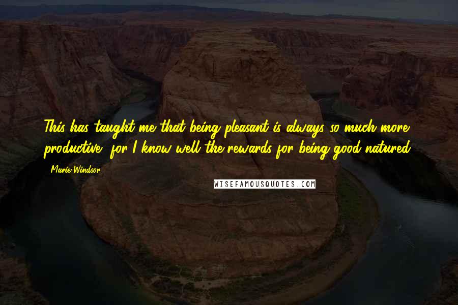 Marie Windsor Quotes: This has taught me that being pleasant is always so much more productive, for I know well the rewards for being good-natured.