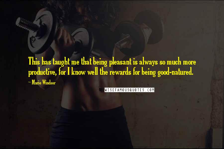 Marie Windsor Quotes: This has taught me that being pleasant is always so much more productive, for I know well the rewards for being good-natured.