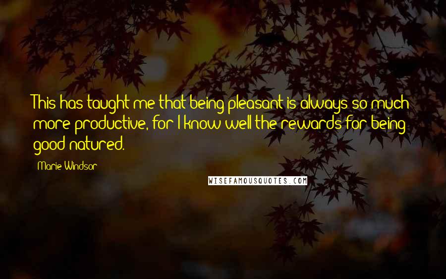 Marie Windsor Quotes: This has taught me that being pleasant is always so much more productive, for I know well the rewards for being good-natured.