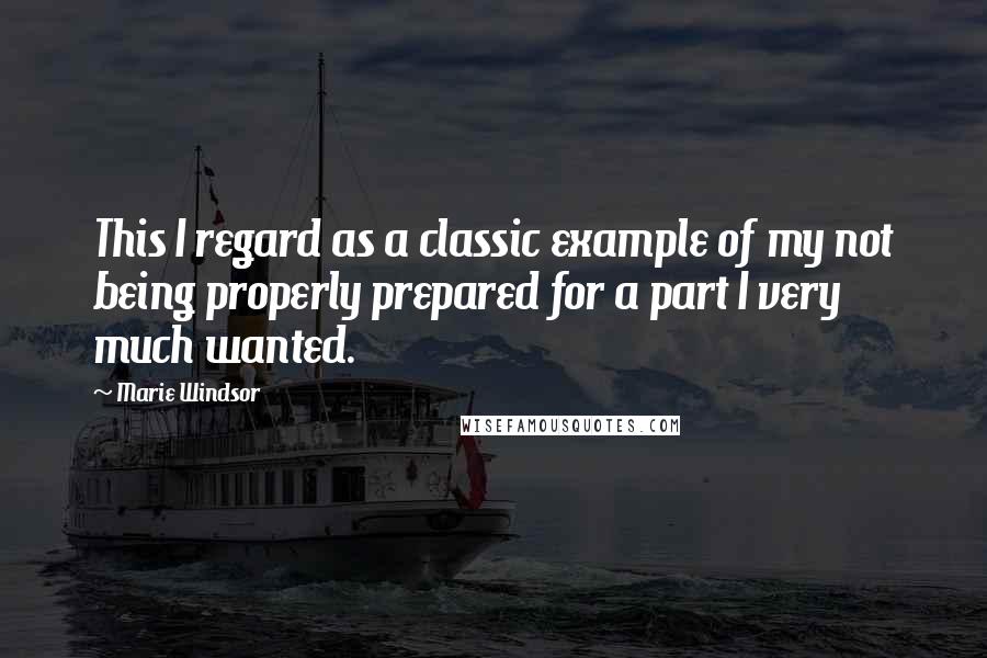 Marie Windsor Quotes: This I regard as a classic example of my not being properly prepared for a part I very much wanted.