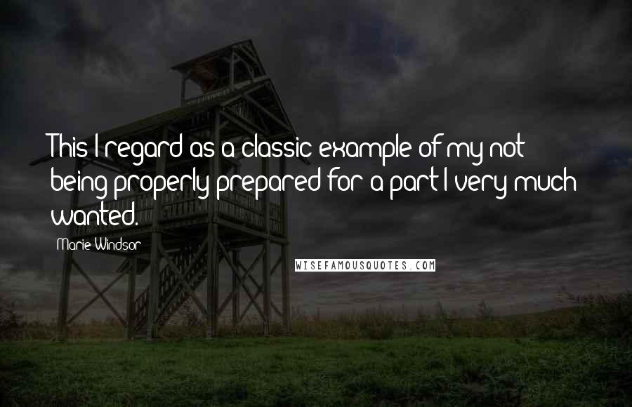 Marie Windsor Quotes: This I regard as a classic example of my not being properly prepared for a part I very much wanted.