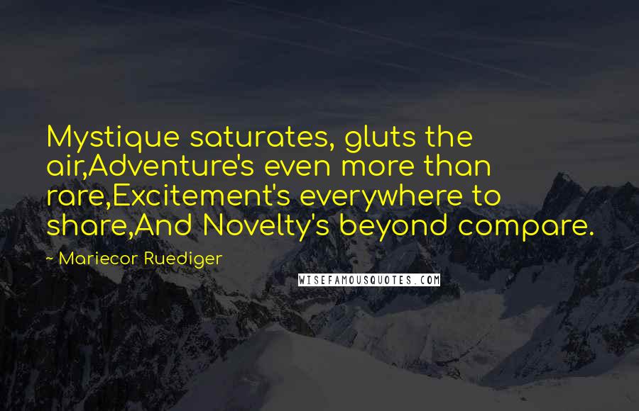 Mariecor Ruediger Quotes: Mystique saturates, gluts the air,Adventure's even more than rare,Excitement's everywhere to share,And Novelty's beyond compare.
