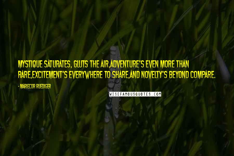 Mariecor Ruediger Quotes: Mystique saturates, gluts the air,Adventure's even more than rare,Excitement's everywhere to share,And Novelty's beyond compare.