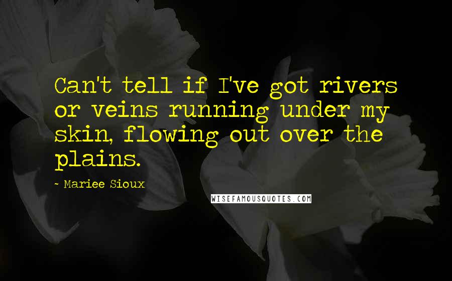 Mariee Sioux Quotes: Can't tell if I've got rivers or veins running under my skin, flowing out over the plains.
