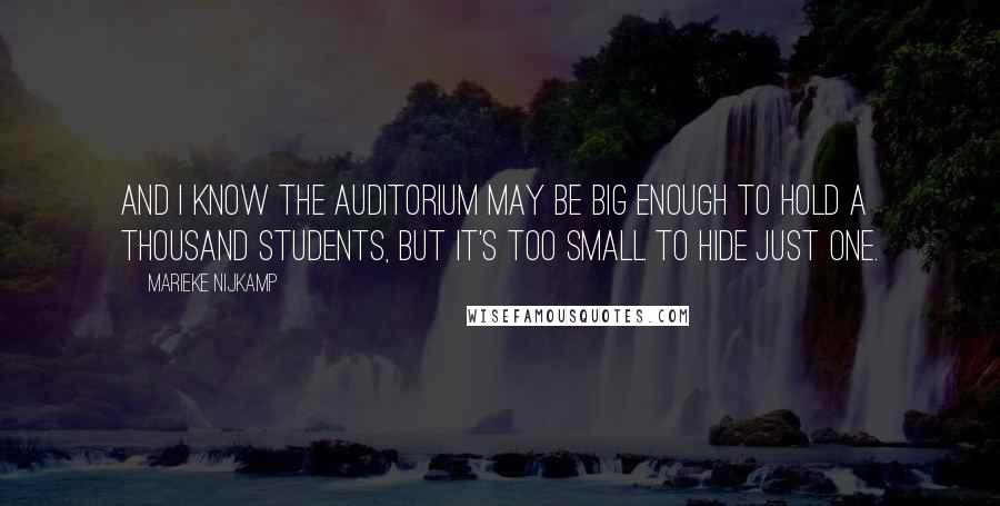 Marieke Nijkamp Quotes: And I know the auditorium may be big enough to hold a thousand students, but it's too small to hide just one.