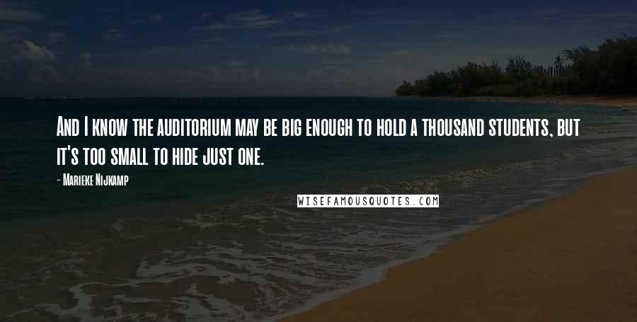 Marieke Nijkamp Quotes: And I know the auditorium may be big enough to hold a thousand students, but it's too small to hide just one.