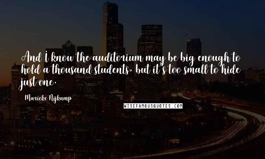 Marieke Nijkamp Quotes: And I know the auditorium may be big enough to hold a thousand students, but it's too small to hide just one.