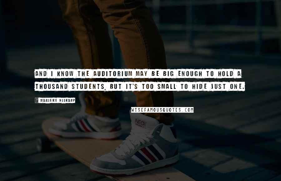 Marieke Nijkamp Quotes: And I know the auditorium may be big enough to hold a thousand students, but it's too small to hide just one.