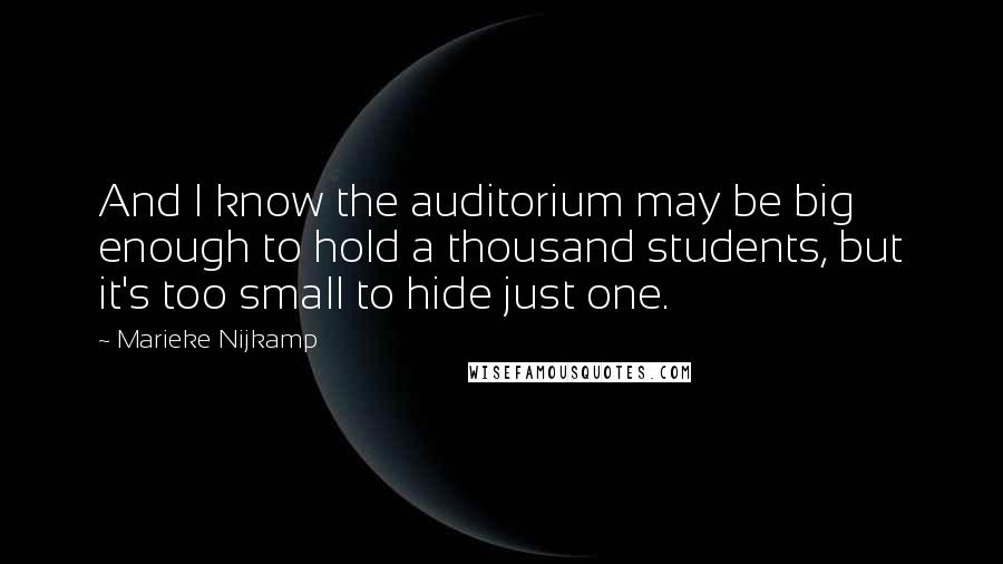 Marieke Nijkamp Quotes: And I know the auditorium may be big enough to hold a thousand students, but it's too small to hide just one.