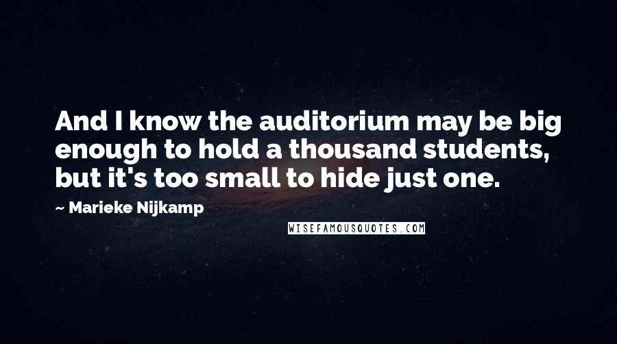 Marieke Nijkamp Quotes: And I know the auditorium may be big enough to hold a thousand students, but it's too small to hide just one.