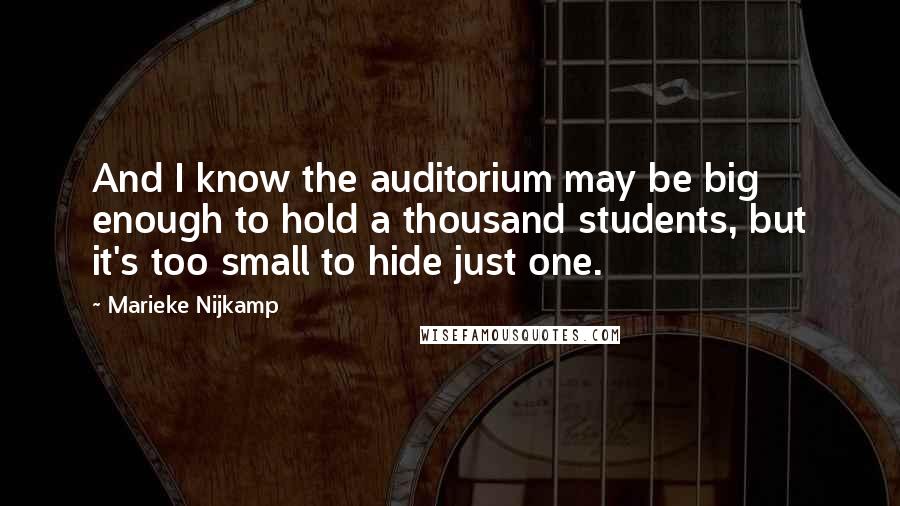 Marieke Nijkamp Quotes: And I know the auditorium may be big enough to hold a thousand students, but it's too small to hide just one.