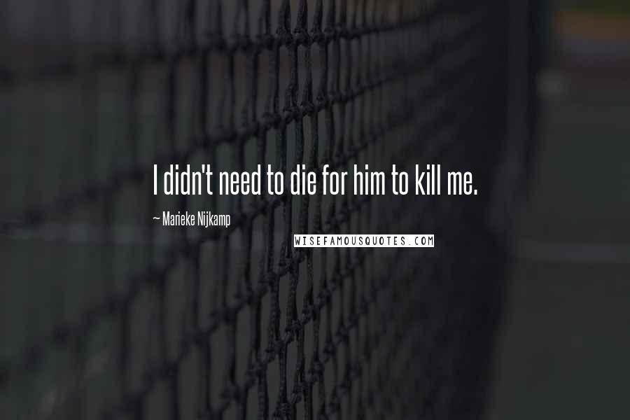 Marieke Nijkamp Quotes: I didn't need to die for him to kill me.