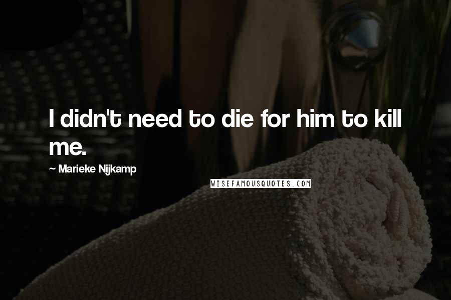 Marieke Nijkamp Quotes: I didn't need to die for him to kill me.