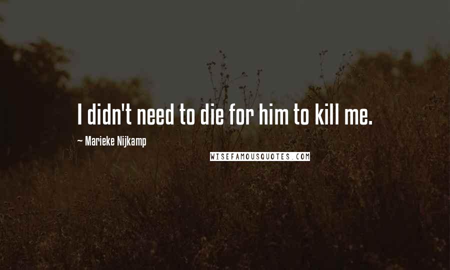 Marieke Nijkamp Quotes: I didn't need to die for him to kill me.