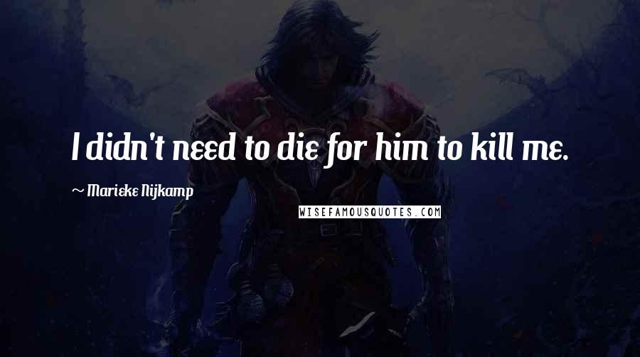 Marieke Nijkamp Quotes: I didn't need to die for him to kill me.