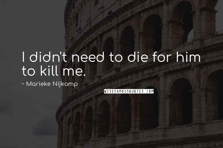 Marieke Nijkamp Quotes: I didn't need to die for him to kill me.