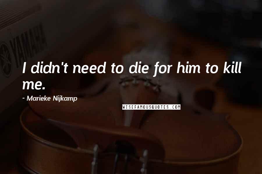 Marieke Nijkamp Quotes: I didn't need to die for him to kill me.