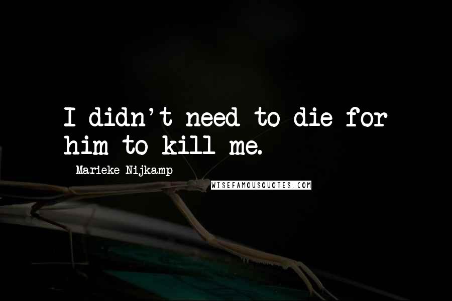 Marieke Nijkamp Quotes: I didn't need to die for him to kill me.