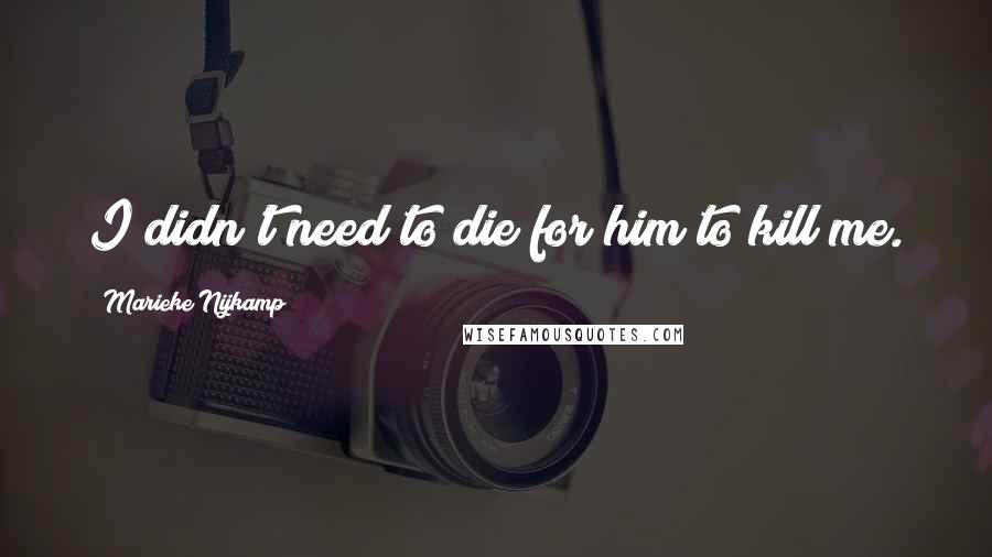 Marieke Nijkamp Quotes: I didn't need to die for him to kill me.