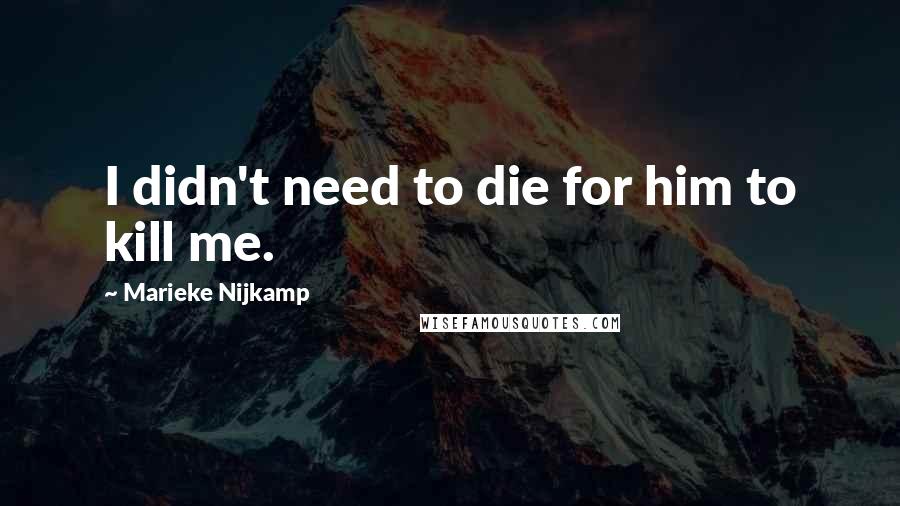 Marieke Nijkamp Quotes: I didn't need to die for him to kill me.