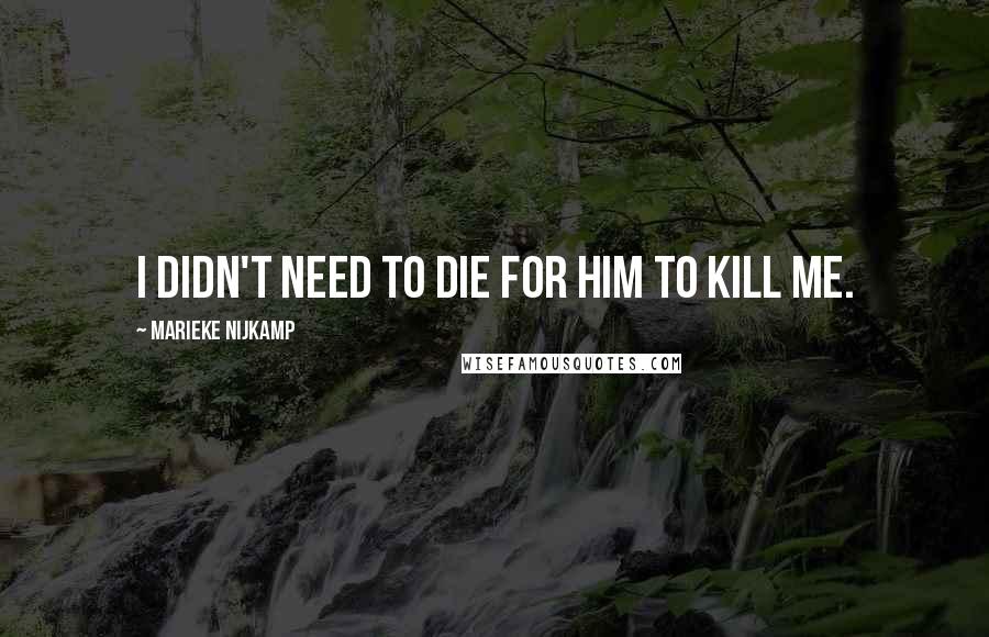 Marieke Nijkamp Quotes: I didn't need to die for him to kill me.