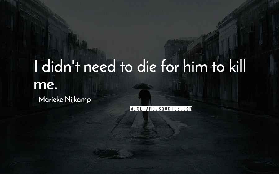 Marieke Nijkamp Quotes: I didn't need to die for him to kill me.