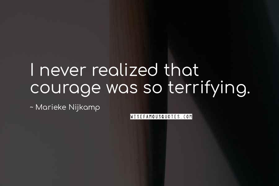 Marieke Nijkamp Quotes: I never realized that courage was so terrifying.
