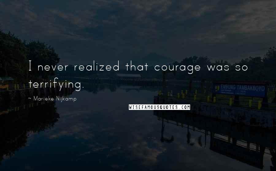 Marieke Nijkamp Quotes: I never realized that courage was so terrifying.