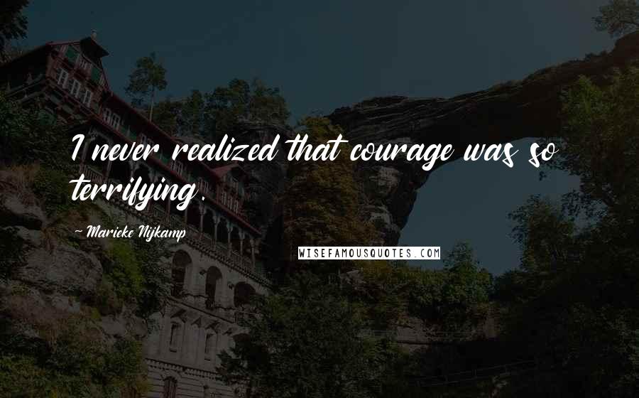 Marieke Nijkamp Quotes: I never realized that courage was so terrifying.