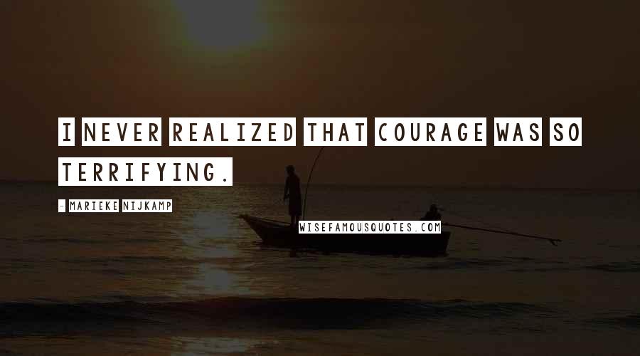 Marieke Nijkamp Quotes: I never realized that courage was so terrifying.