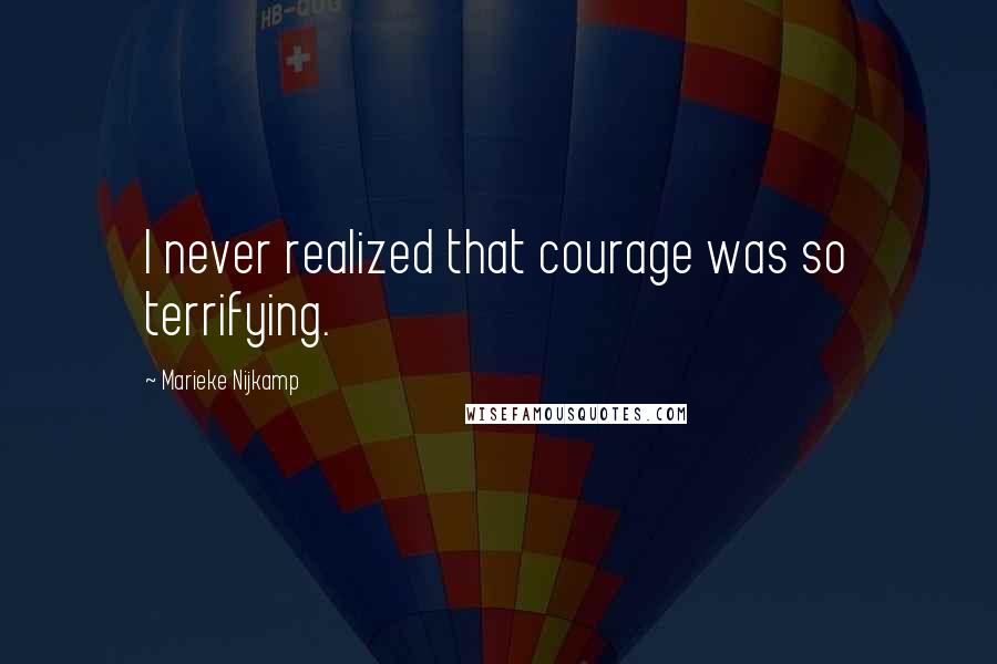 Marieke Nijkamp Quotes: I never realized that courage was so terrifying.