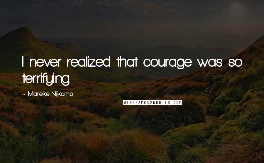 Marieke Nijkamp Quotes: I never realized that courage was so terrifying.