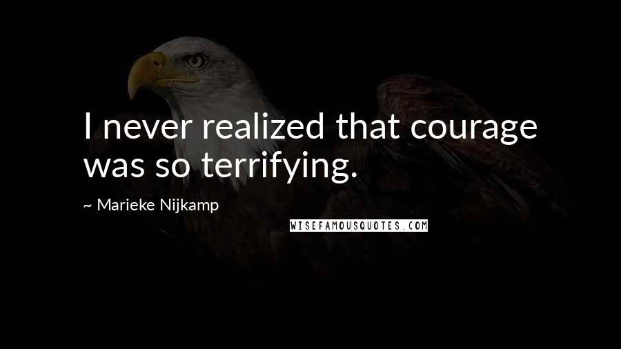 Marieke Nijkamp Quotes: I never realized that courage was so terrifying.