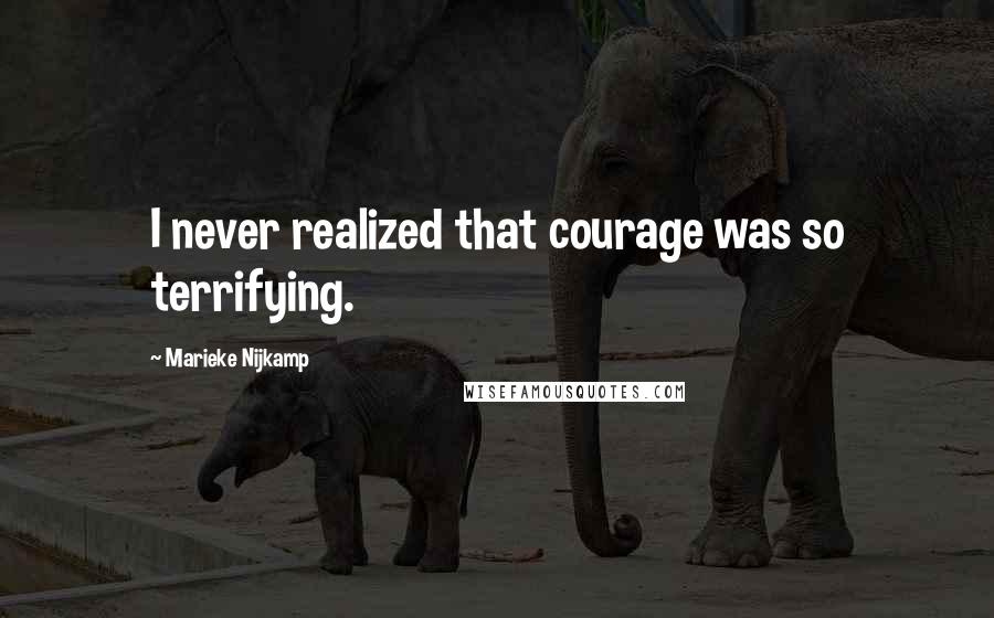 Marieke Nijkamp Quotes: I never realized that courage was so terrifying.