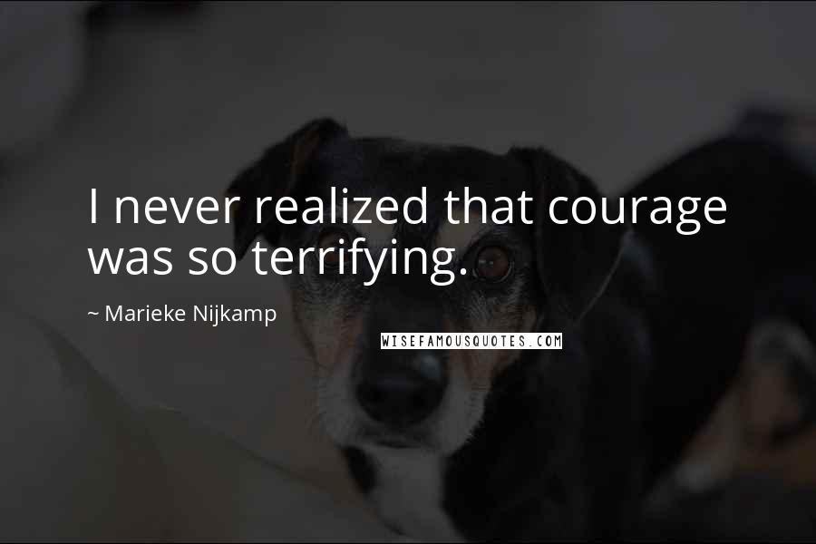 Marieke Nijkamp Quotes: I never realized that courage was so terrifying.