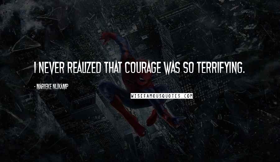 Marieke Nijkamp Quotes: I never realized that courage was so terrifying.